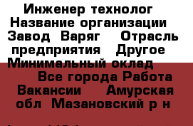 Инженер-технолог › Название организации ­ Завод "Варяг" › Отрасль предприятия ­ Другое › Минимальный оклад ­ 24 000 - Все города Работа » Вакансии   . Амурская обл.,Мазановский р-н